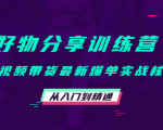 好物分享训练营：短视频带货最新爆单实战核心，从入门到精通|淘骐网赚资源库