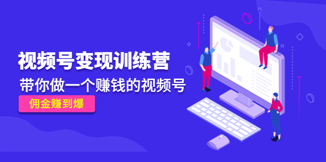 《视频号变现训练营》带你做一个赚钱的视频号,佣金赚到爆|淘骐网赚资源库