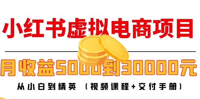 小红书虚拟电商项目:从小白到精英 月收益5000到30000 (视频课程+交付手册)|淘骐网赚资源库