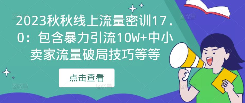 2023秋秋线上流量密训17.0:包含暴力引流10W+中小卖家流量破局技巧等等|淘骐网赚资源库