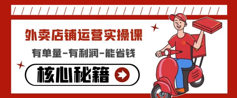 外卖店铺运营实操课:有单量-有利润-能省钱,核心秘籍无保留分享|淘骐网赚资源库