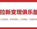 拉新变现俱乐部,适合个人创业者、本地化团队、门店老板、门店服务营销公司|淘骐网赚资源库