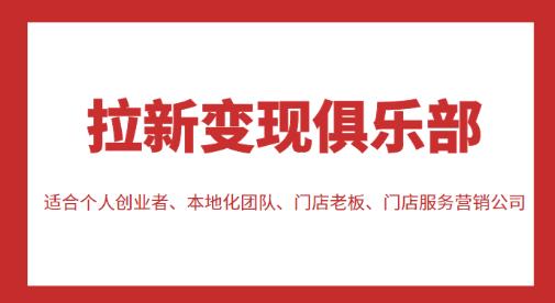 拉新变现俱乐部,适合个人创业者、本地化团队、门店老板、门店服务营销公司|淘骐网赚资源库