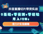 2023抖音直播切片带货实战,0基础+零资源+零经验 月入10W+借力IP实现躺赚|淘骐网赚资源库