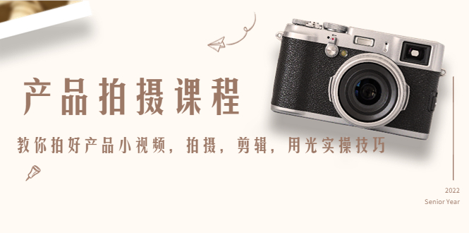 产品拍摄课程,教你拍好产品小视频,拍摄,剪辑,用光实操技巧|淘骐网赚资源库
