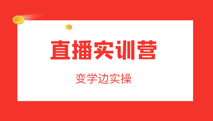 直播实训营，变学边实操，成为运营型主播，拉动直播间人气|淘骐网赚资源库