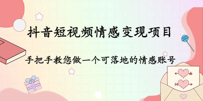 抖音短视频情感变现项目:手把手教您做一个可落地的情感账号|淘骐网赚资源库
