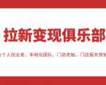 拉新变现俱乐部 适合个人创业者、本地化团队、门店老板、门店服务营销公司|淘骐网赚资源库