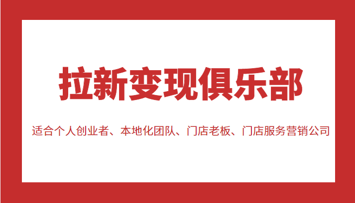 拉新变现俱乐部 适合个人创业者、本地化团队、门店老板、门店服务营销公司|淘骐网赚资源库