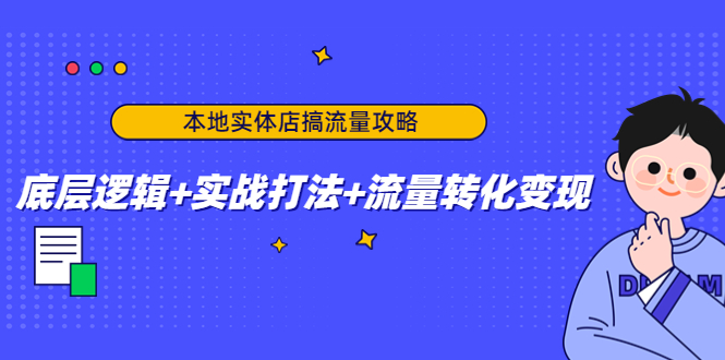 本地实体店搞流量攻略:底层逻辑+实战打法+流量转化变现|淘骐网赚资源库