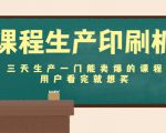 课程生产印刷机：三天生产一门能卖爆的课程，用户看完就想买|淘骐网赚资源库