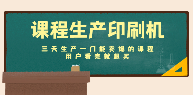 课程生产印刷机:三天生产一门能卖爆的课程,用户看完就想买|淘骐网赚资源库
