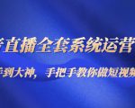 抖音直播全套系统运营课程:从新手到大神,手把手教你做直播短视频|淘骐网赚资源库