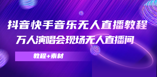 抖音快手音乐无人直播教程，万人演唱会现场无人直播间（教程+素材）|淘骐网赚资源库