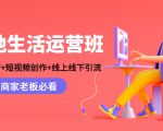 本地生活运营班:账号运营+短视频创作+线上线下引流,商家老板必看|淘骐网赚资源库