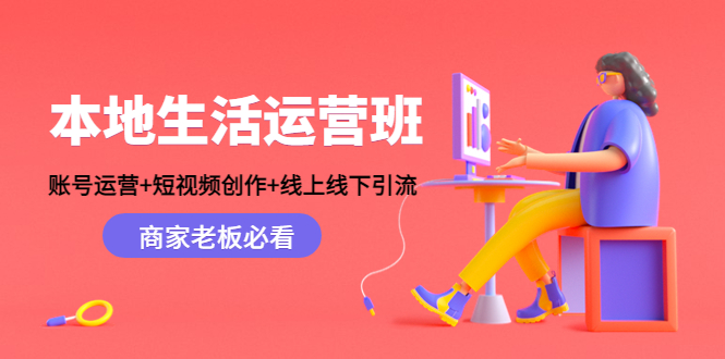 本地生活运营班:账号运营+短视频创作+线上线下引流,商家老板必看|淘骐网赚资源库