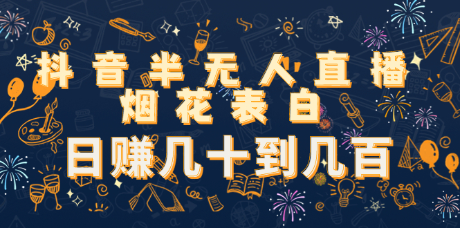 抖音半无人直播烟花表白，日赚几十到几百（教程+视频模板素材）|淘骐网赚资源库