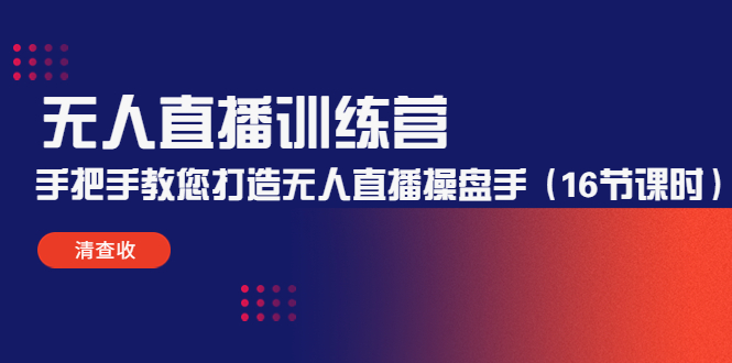 无人直播训练营:手把手教您打造无人直播操盘手(16节课时)|淘骐网赚资源库