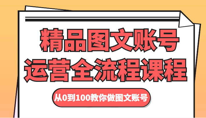 精品图文账号运营全流程课程 从0到100教你做图文账号|淘骐网赚资源库