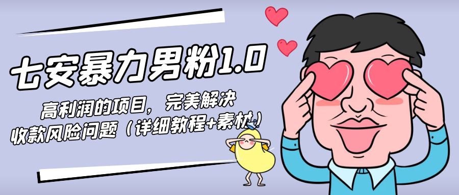 暴力男粉1.0:高利润的项目,完美解决收款风险问题(详细教程+素材)|淘骐网赚资源库