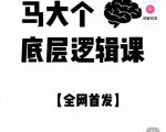 马大个·底层逻辑课,51节底层逻辑智慧课-价值1980元|淘骐网赚资源库
