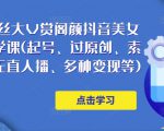150万粉丝大V赏阁颜抖音美女号热门剪辑课(起号、过原创、素材来源、无直人播、多种变现等)|淘骐网赚资源库