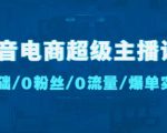 抖音电商超级主播课：0基础、0粉丝、0流量、爆单实操！|淘骐网赚资源库