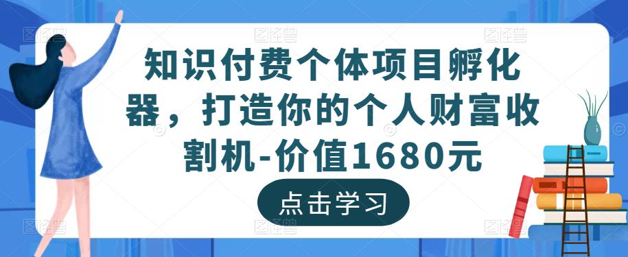 知识付费个体项目孵化器,打造你的个人财富收割机-价值1680元|淘骐网赚资源库
