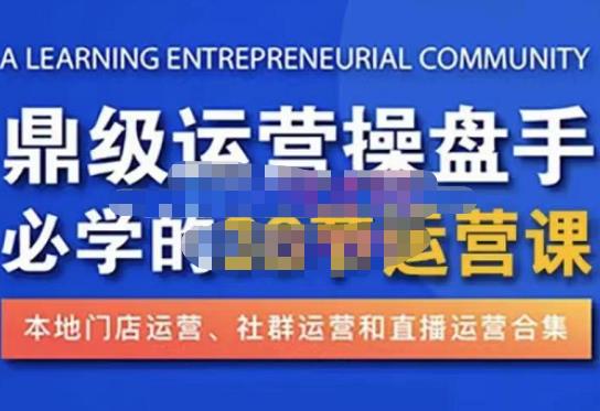 鼎级运营操盘手必学的38节运营课，深入简出通俗易懂地讲透，一个人就能玩转的本地化生意运营技能|淘骐网赚资源库