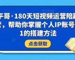 小平哥·180天短视频运营陪跑训练营,帮助你掌握个人IP账号从0-1的搭建方法|淘骐网赚资源库