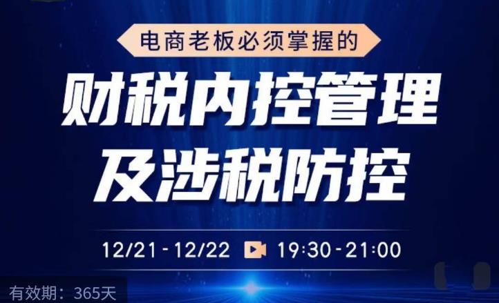 电商老板必须掌握的财税内控管理及涉税防控,解读新政下的税收政策,梳理公司财务架构|淘骐网赚资源库