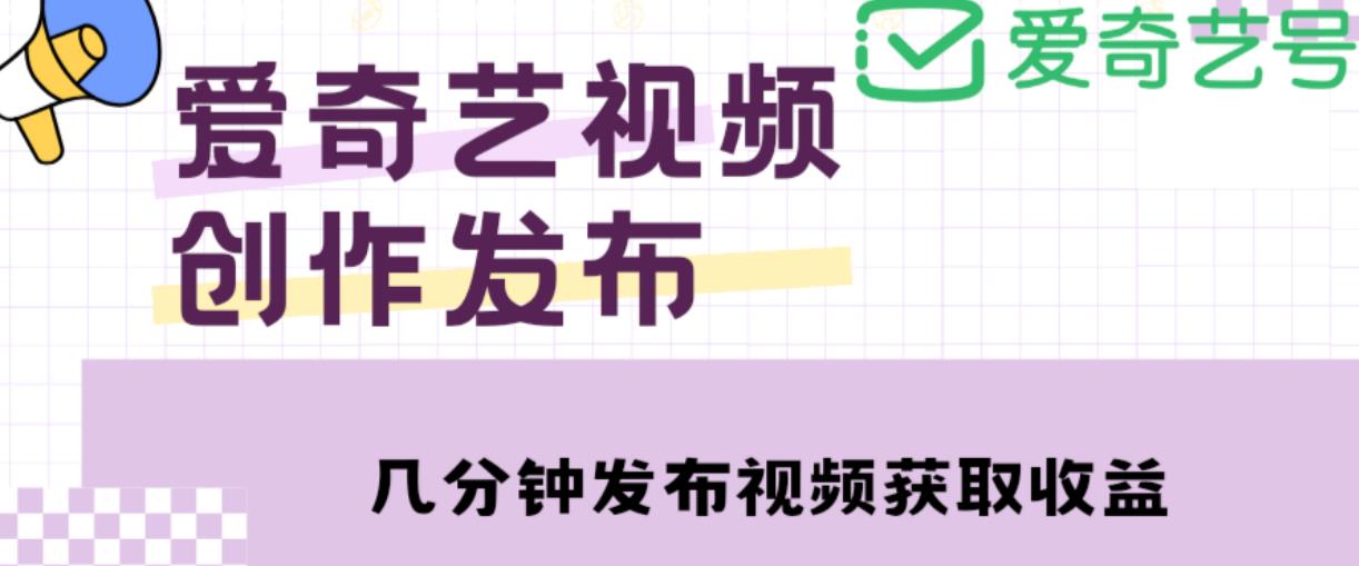 爱奇艺号视频发布，每天只需花几分钟即可发布视频，简单操作收入过万【教程+涨粉攻略】|淘骐网赚资源库