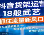 抖音电商新机会,抖音货架运营18般武艺,抓住流量新风口|淘骐网赚资源库