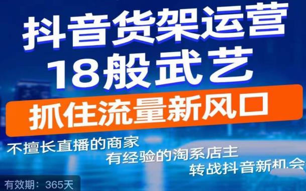 抖音电商新机会,抖音货架运营18般武艺,抓住流量新风口|淘骐网赚资源库