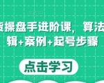 直播带货操盘手进阶课,算法+底层逻辑+案例+起号步骤|淘骐网赚资源库
