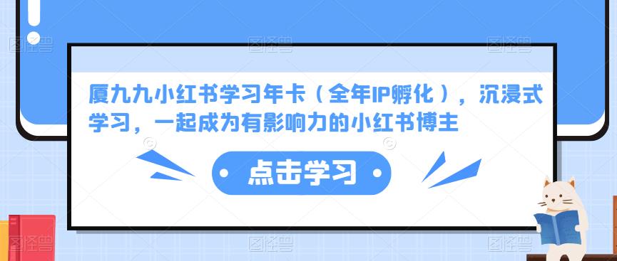 厦九九小红书学习年卡（全年IP孵化），沉浸式学习，一起成为有影响力的小红书博主|淘骐网赚资源库