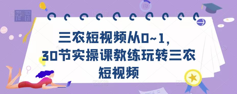 三农短视频从0~1，​30节实操课教练玩转三农短视频|淘骐网赚资源库