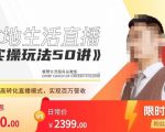 餐赞·本地生活直播实操玩法50讲，​打造高转化直播模式，实现百万营收|淘骐网赚资源库