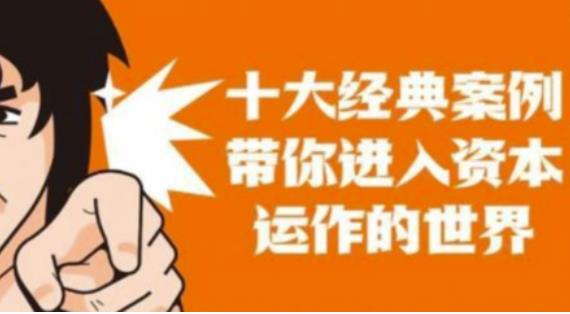 资本运作课程,并购、借壳、资本运作,十大经典案例带你真正进入资本运作的世界|淘骐网赚资源库