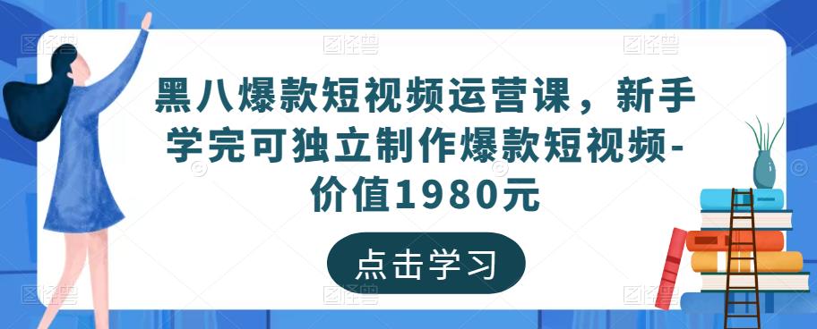 黑八爆款短视频运营课，新手学完可独立制作爆款短视频-价值1980元|淘骐网赚资源库