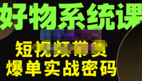 大嘴·好物短视频带货解析，学完你将懂的短视频带货底层逻辑，做出能表现的短视频|淘骐网赚资源库