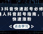 2023抖音快速起号必修课,普通人抖音起号指南,实现快速涨粉|淘骐网赚资源库