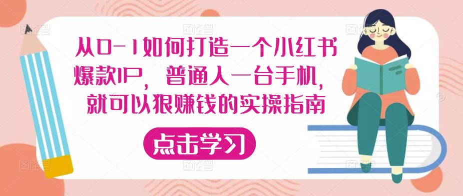 从0-1如何打造一个小红书爆款IP,普通人一台手机,就可以狠赚钱的实操指南|淘骐网赚资源库