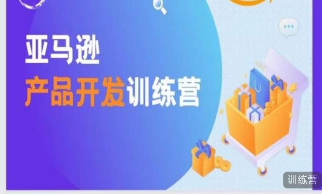 亚马逊产品开发训练营,能爆单的产品开发方法,助你突出重围|淘骐网赚资源库
