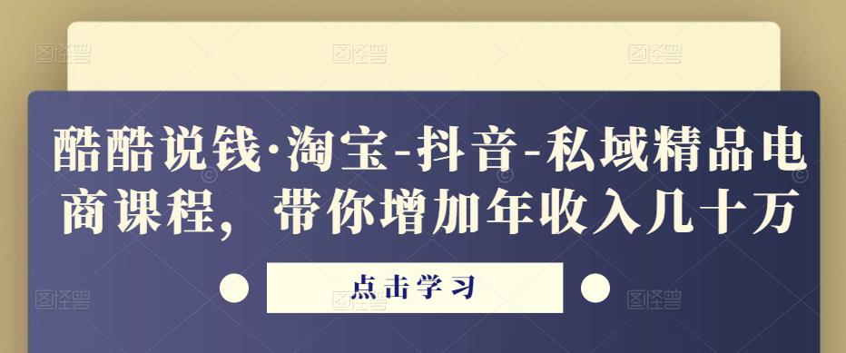 酷酷说钱·淘宝-抖音-私域精品‬电商课程，带你增加年收入几十万|淘骐网赚资源库