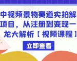 中视频景物赛道实拍解说项目,从注册到变现一条龙大解析【视频课程】|淘骐网赚资源库