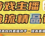 游戏主播破流精品课,从零到一提升直播间人气,提高自我直播水平,提高直播人气|淘骐网赚资源库