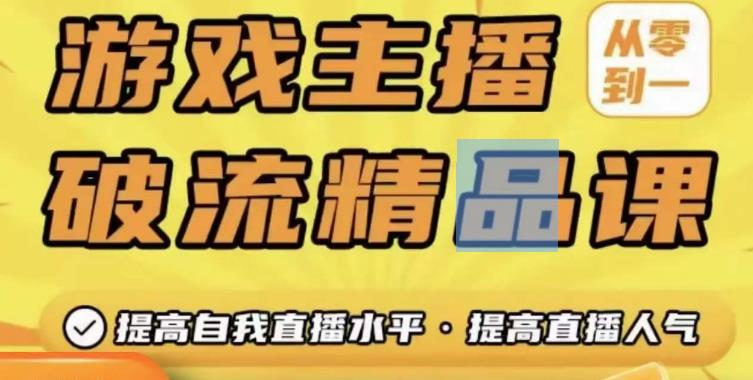 游戏主播破流精品课,从零到一提升直播间人气,提高自我直播水平,提高直播人气|淘骐网赚资源库