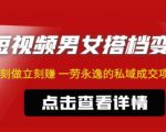东哲·短视频男女搭档变现,立刻做立刻赚一劳永逸的私域成交项目|淘骐网赚资源库
