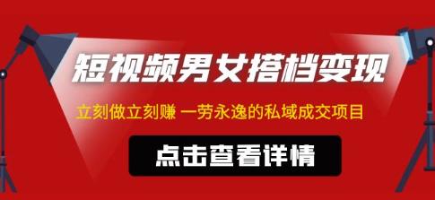 东哲·短视频男女搭档变现,立刻做立刻赚一劳永逸的私域成交项目|淘骐网赚资源库